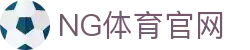 ng体育App官方下载｜NG SPORTS官方平台